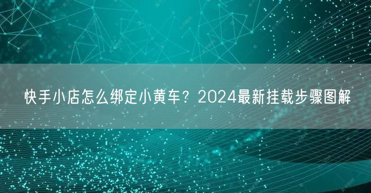 快手小店怎么绑定小黄车？2024最新挂载步骤图解