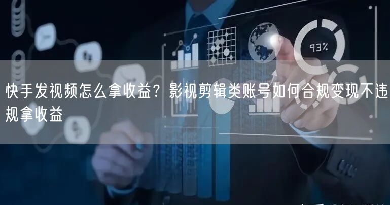 快手发视频怎么拿收益？影视剪辑类账号如何合规变现不违规拿收益