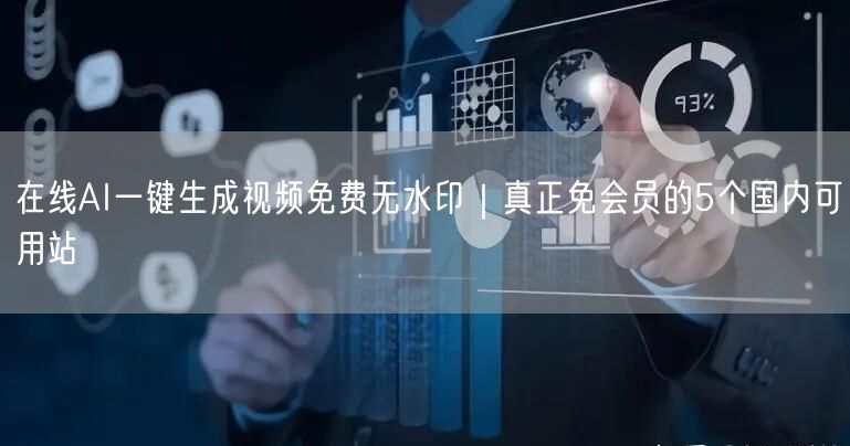 在线AI一键生成视频免费无水印｜真正免会员的5个国内可用站