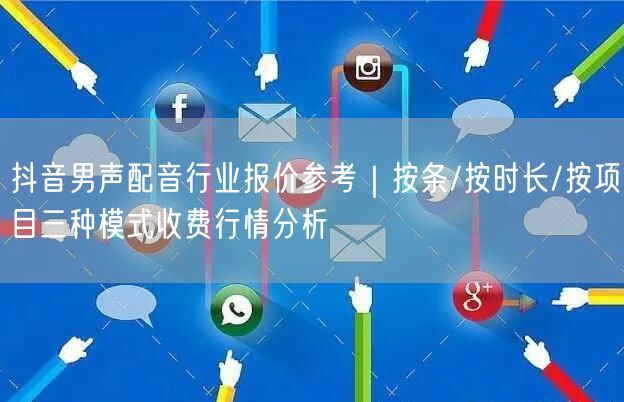 抖音男声配音行业报价参考｜按条/按时长/按项目三种模式收费行情分析