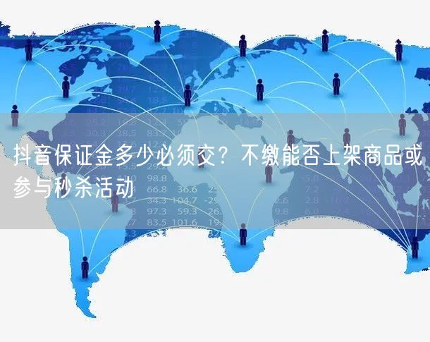 抖音保证金多少必须交？不缴能否上架商品或参与秒杀活动