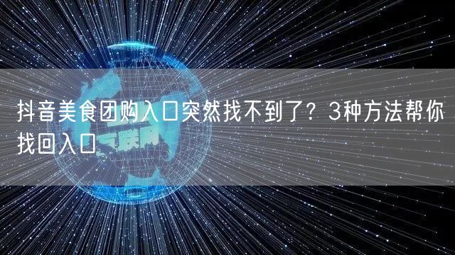 抖音美食团购入口突然找不到了？3种方法帮你找回入口