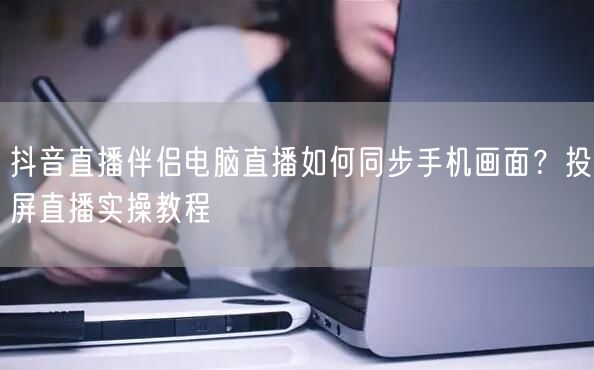 抖音直播伴侣电脑直播如何同步手机画面？投屏直播实操教程