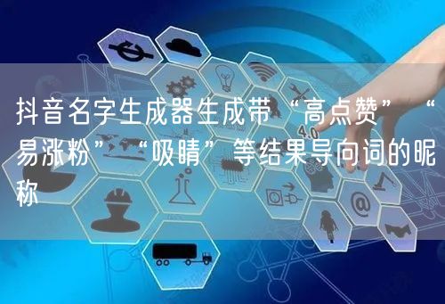 抖音名字生成器生成带“高点赞”“易涨粉”“吸睛”等结果导向词的昵称