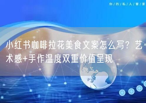 小红书咖啡拉花美食文案怎么写？艺术感+手作温度双重价值呈现