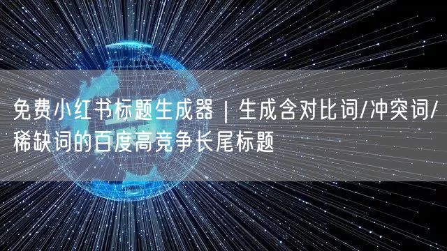 免费小红书标题生成器｜生成含对比词/冲突词/稀缺词的百度高竞争长尾标题