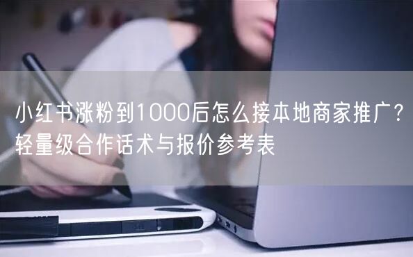 小红书涨粉到1000后怎么接本地商家推广？轻量级合作话术与报价参考表