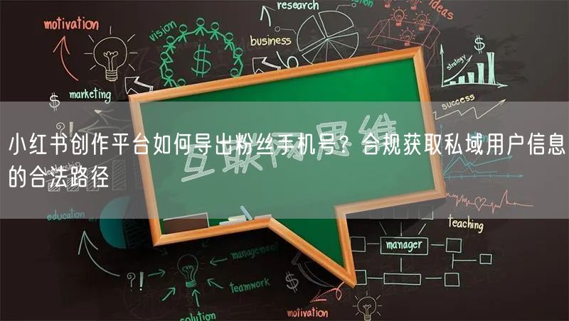 小红书创作平台如何导出粉丝手机号？合规获取私域用户信息的合法路径