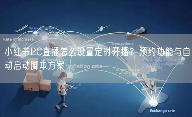 小红书PC直播怎么设置定时开播？预约功能与自动启动脚本方案
