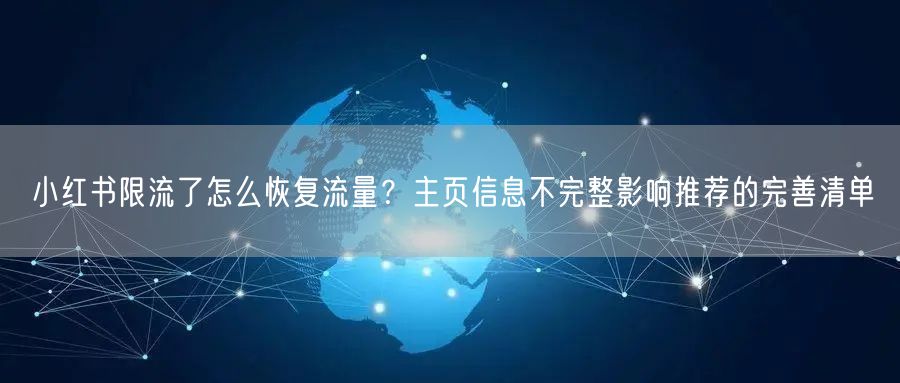 小红书限流了怎么恢复流量？主页信息不完整影响推荐的完善清单