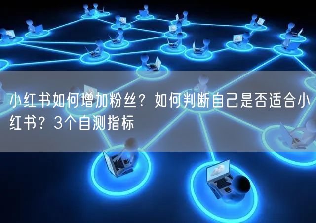 小红书如何增加粉丝？如何判断自己是否适合小红书？3个自测指标