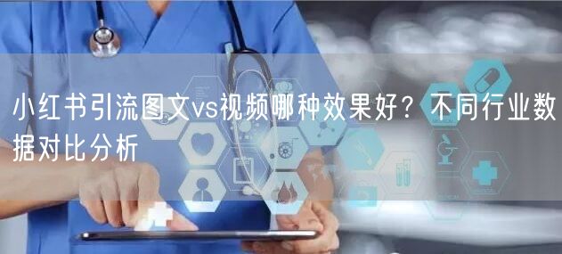 小红书引流图文vs视频哪种效果好？不同行业数据对比分析