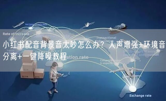 小红书配音背景音太吵怎么办？人声增强+环境音分离+一键降噪教程