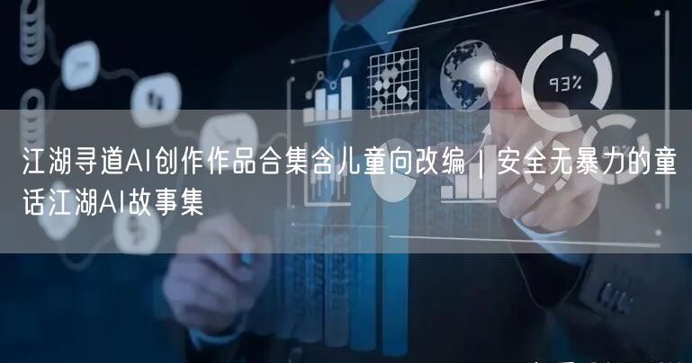 江湖寻道AI创作作品合集含儿童向改编｜安全无暴力的童话江湖AI故事集