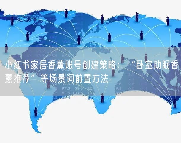 小红书家居香薰账号创建策略：“卧室助眠香薰推荐”等场景词前置方法