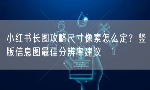 小红书长图攻略尺寸像素怎么定？竖版信息图最佳分辨率建议