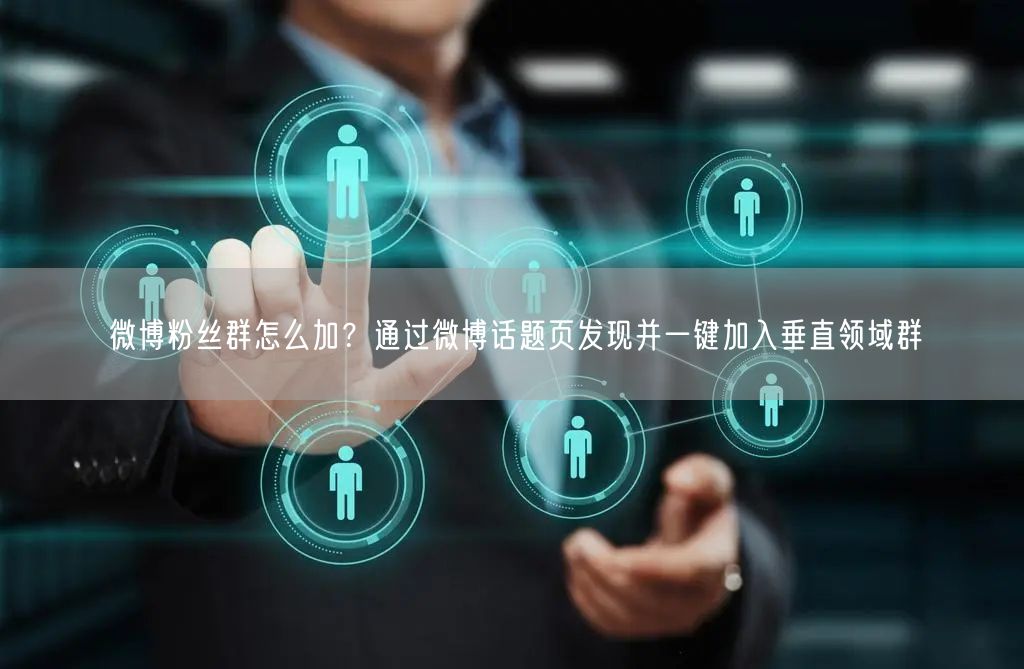 微博粉丝群怎么加？通过微博话题页发现并一键加入垂直领域群