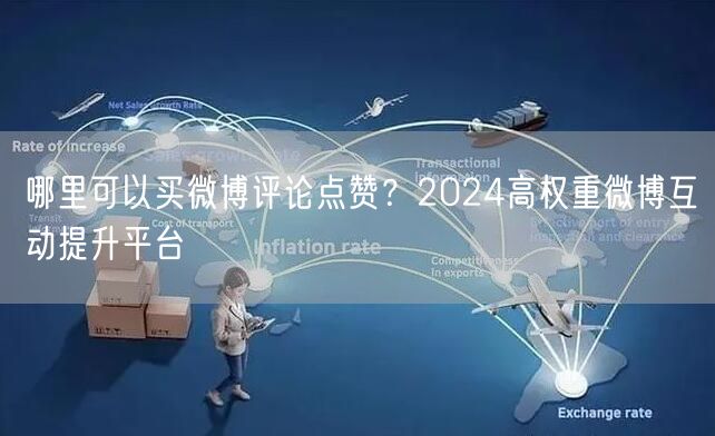 哪里可以买微博评论点赞？2024高权重微博互动提升平台