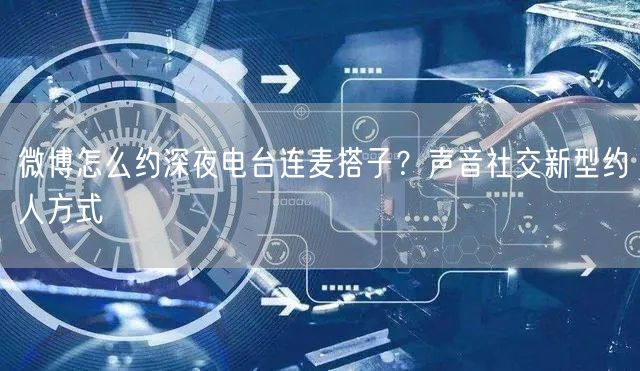微博怎么约深夜电台连麦搭子？声音社交新型约人方式