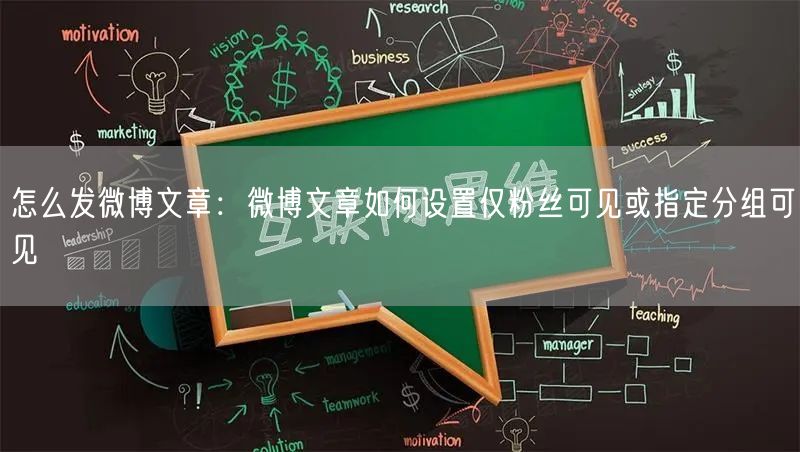 怎么发微博文章：微博文章如何设置仅粉丝可见或指定分组可见