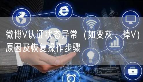 微博V认证状态异常（如变灰、掉V）原因及恢复操作步骤