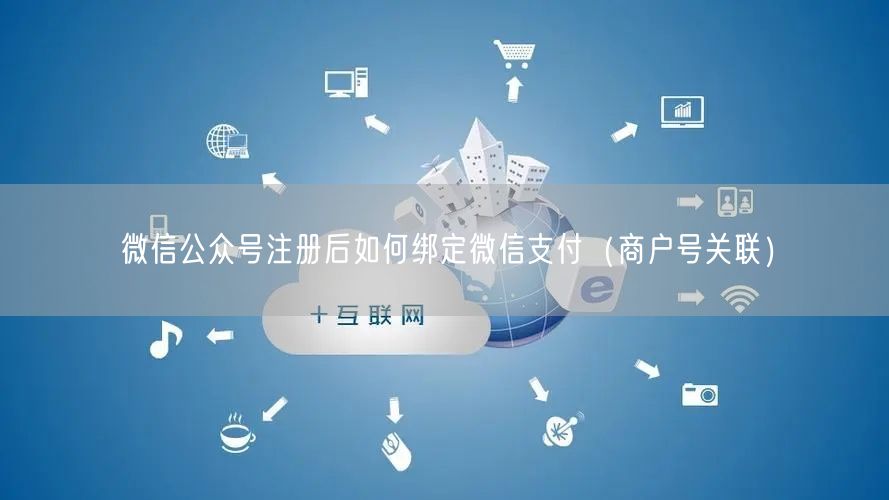 微信公众号注册后如何绑定微信支付（商户号关联）