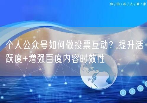 个人公众号如何做投票互动？提升活跃度+增强百度内容时效性