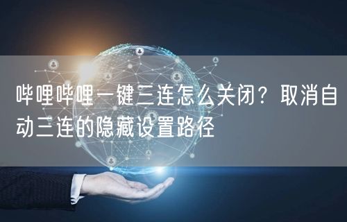 哔哩哔哩一键三连怎么关闭？取消自动三连的隐藏设置路径