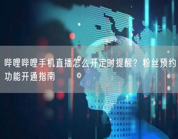 哔哩哔哩手机直播怎么开定时提醒？粉丝预约功能开通指南
