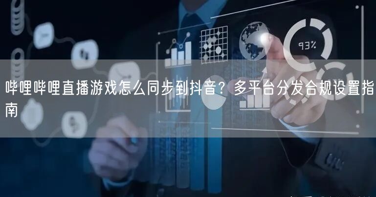 哔哩哔哩直播游戏怎么同步到抖音？多平台分发合规设置指南