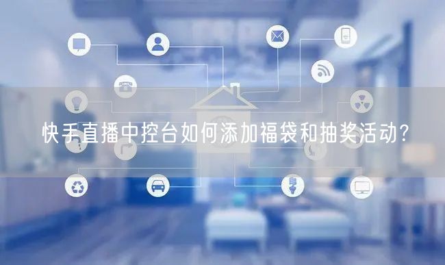快手直播中控台如何添加福袋和抽奖活动？