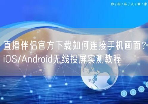 直播伴侣官方下载如何连接手机画面？iOS/Android无线