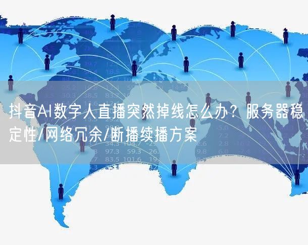抖音AI数字人直播突然掉线怎么办？服务器稳定性/网络冗余/断