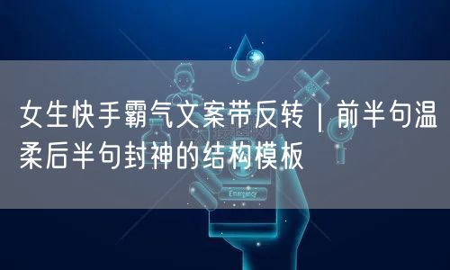 女生快手霸气文案带反转｜前半句温柔后半句封神的结构模板