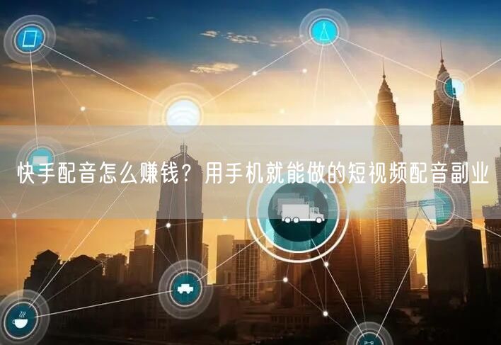 快手配音怎么赚钱？用手机就能做的短视频配音副业