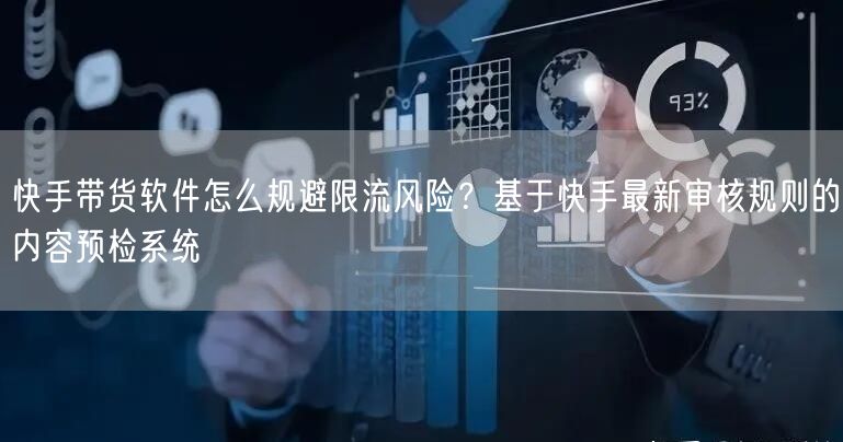 快手带货软件怎么规避限流风险？基于快手最新审核规则的内容预检