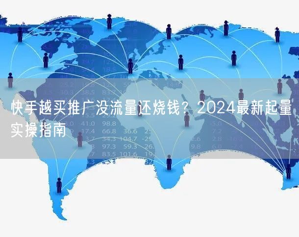 快手越买推广没流量还烧钱？2024最新起量实操指南