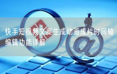 快手短视频文案生成动画成片时间轴编辑功能详解