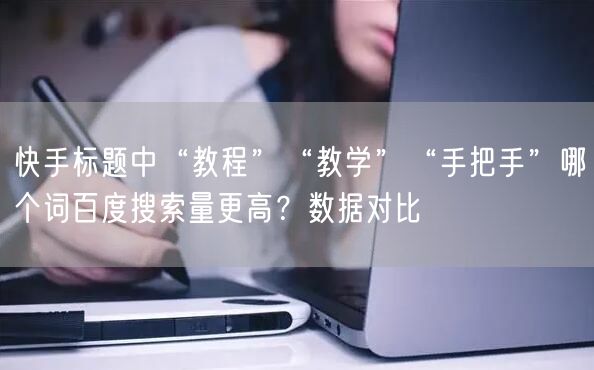 快手标题中“教程”“教学”“手把手”哪个词百度搜索量更高？数