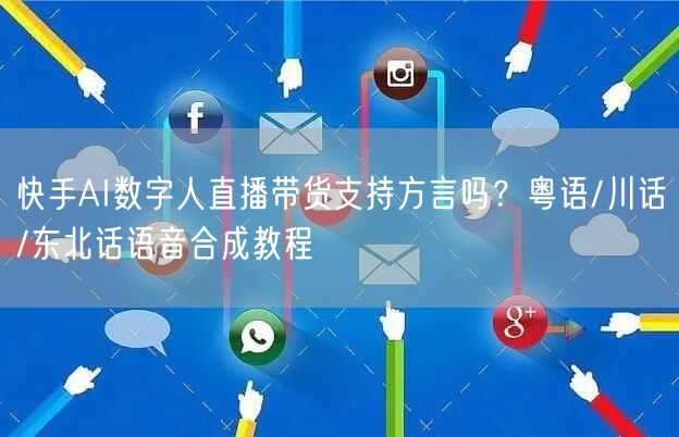 快手AI数字人直播带货支持方言吗？粤语/川话/东北话语音合成