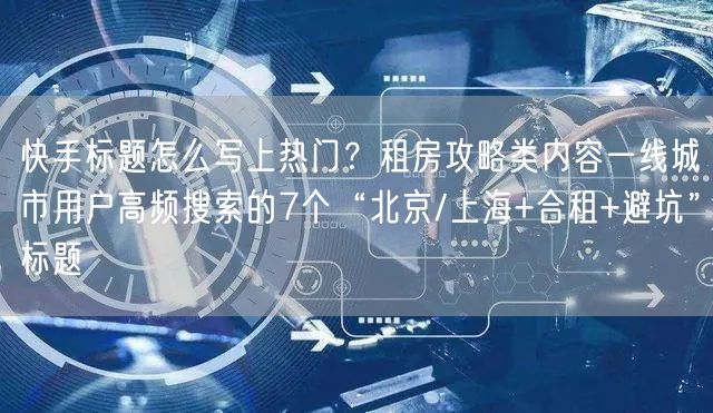 快手标题怎么写上热门？租房攻略类内容一线城市用户高频搜索的7