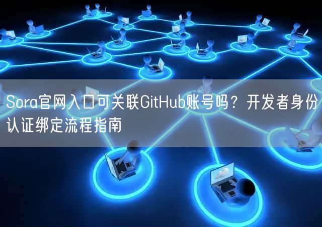 Sora官网入口可关联GitHub账号吗？开发者身份认证绑定