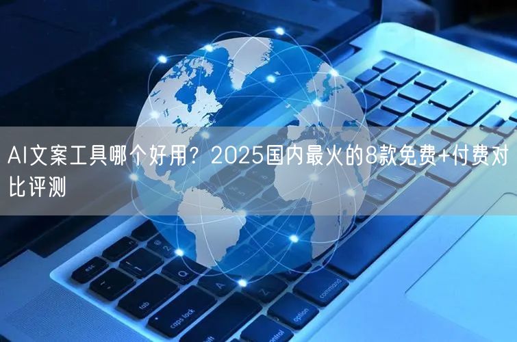 AI文案工具哪个好用？2025国内最火的8款免费+付费对比评