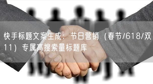 快手标题文案生成：节日营销（春节/618/双11）专属高搜索量标题库
