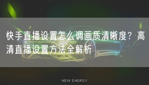 快手直播设置怎么调画质清晰度？高清直播设置方法全解析