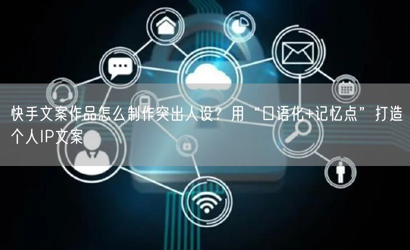 快手文案作品怎么制作突出人设？用“口语化+记忆点”打造个人I