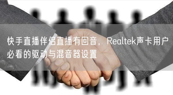 快手直播伴侣直播有回音，Realtek声卡用户必看的驱动与混音器设置