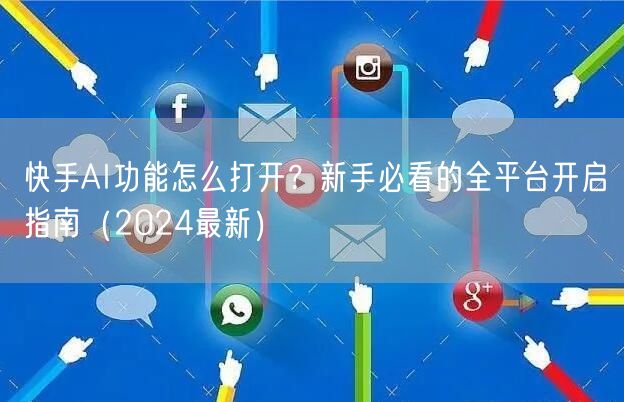 快手AI功能怎么打开？新手必看的全平台开启指南（2024最新）