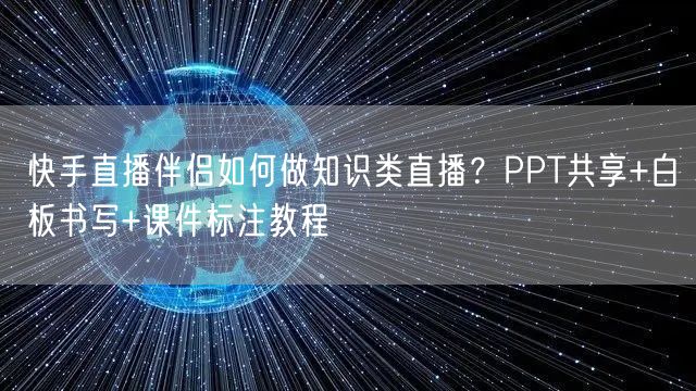 快手直播伴侣如何做知识类直播？PPT共享+白板书写+课件标注教程
