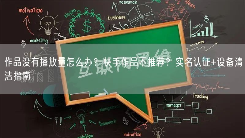 作品没有播放量怎么办？快手作品不推荐？实名认证+设备清洁指南